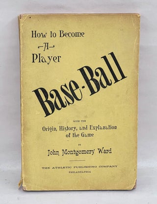 Base-Ball: How to Become a Player, With the Origin, History, and Expansion of the Game. John Montgomery Ward.