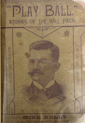 "Play Ball." Stories of the Diamond Field by Mike Kelly of the Boston Base Ball Club. Mike Kelly.