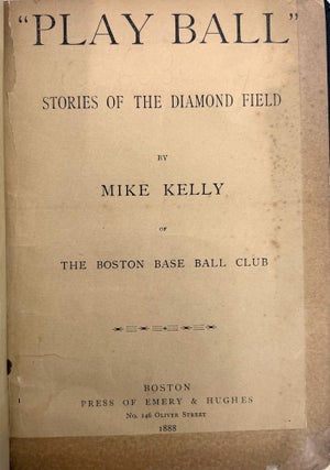 "Play Ball." Stories of the Diamond Field by Mike Kelly of the Boston Base Ball Club