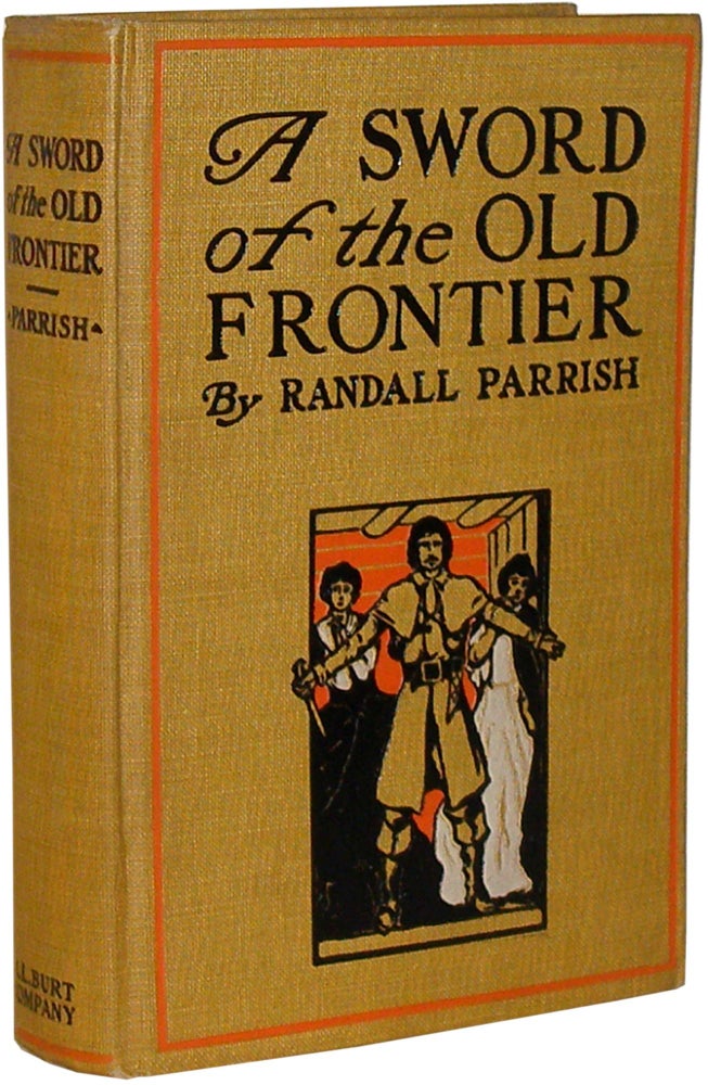 Item #RPA001 A Sword of the Old Frontier: A Tale of Fort Chartres and Detroit, Being a plain account of sundry adventures befalling Chevalier Raoul de Coubert, one time Captain in the Hussars of Languedoc, during the year 1763. Randall Parrish.